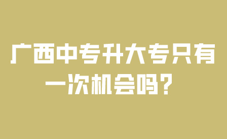 广西中专升大专只有一次机会吗？