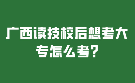 广西读技校后想考大专怎么考?