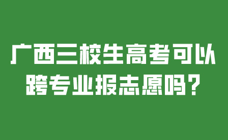 广西三校生高考可以跨专业报志愿吗?