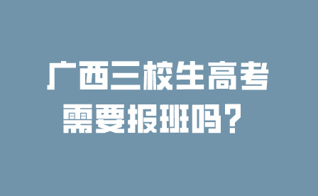 广西三校生高考需要报班吗？