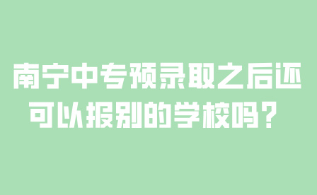 南宁中专预录取之后还可以报别的学校吗？