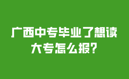 广西中专毕业了想读大专怎么报?