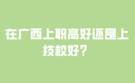 在广西上职高好还是上技校好？