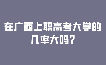 在广西上职高考大学的几率大吗?