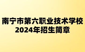 南宁市第六职业技术学校2024年招生简章