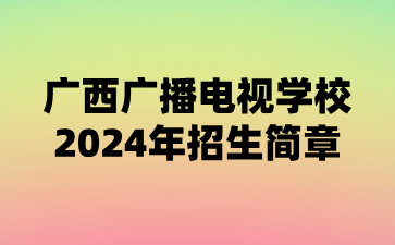 广西广播电视学校2024年招生简章