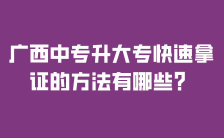 广西中专升大专快速拿证的方法有哪些？