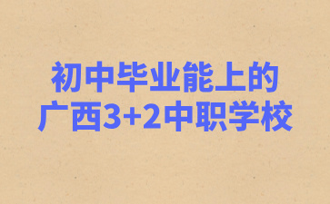 初中毕业能上的广西3+2中职学校?