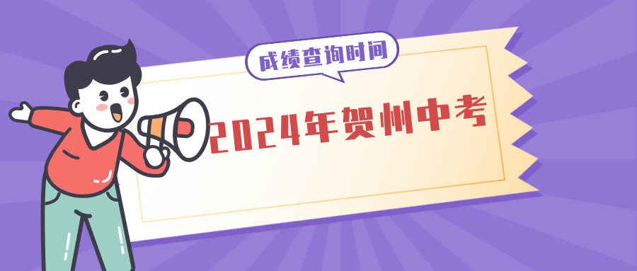 广西中考：2024年贺州中考成绩查询时间为7月13日12时