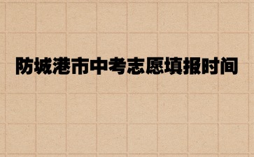 2024防城港市中考志愿填报时间7月15日8:00至17:00