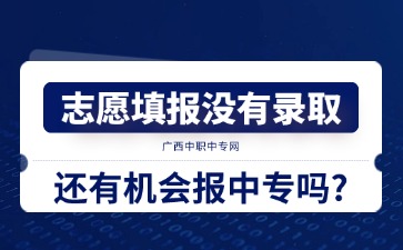 广西中考：志愿填报没有录取还有机会报中专吗?