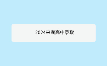 来宾市2024年公办普通高中学校招生录取艺术和体育类统测最低控制分数线公布