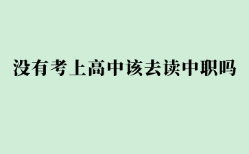 没有考上高中该去读广西中职吗？