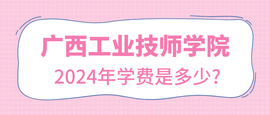 广西中职：2024年广西工业技师学院学费是多少?