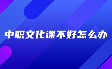 广西中职文化课不好怎么办？