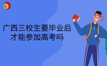 2025年广西三校生要毕业后才能参加高考吗