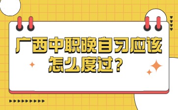 广西中职晚自习应该怎么度过？