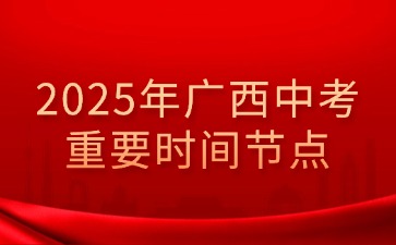 2025年广西中考重要时间节点