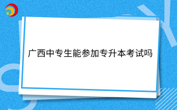 广西中专生能参加专升本考试吗
