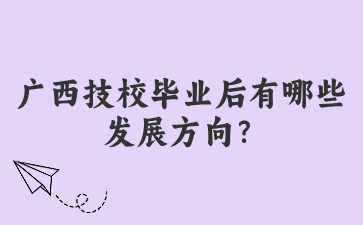 广西技校毕业后有哪些发展方向？