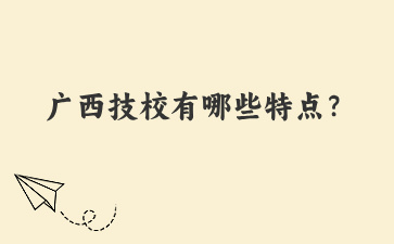 广西技校有哪些特点？