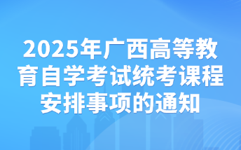 2025年广西高等教育自学考试统考课程安排事项的通知