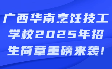 广西华南烹饪技工学校2025年招生简章重磅来袭!