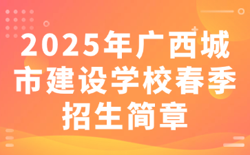 2025年广西城市建设学校春季招生简章