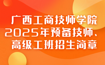 广西工商技师学院2025年预备技师、高级工班招生简章