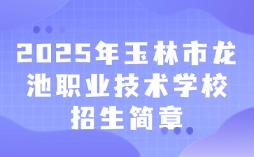 2025年玉林市龙池职业技术学校招生简章