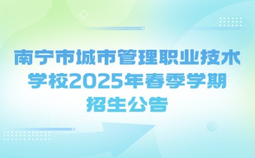 南宁市城市管理职业技术学校2025年春季学期招生公告