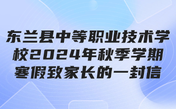 东兰县中等职业技术学校2024年秋季学期寒假致家长的一封信