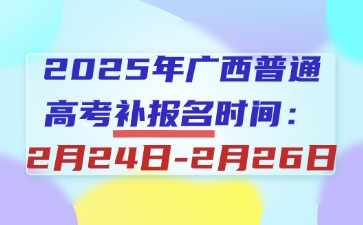 2025年广西高考补报名将于2月24日至26日17：30进行