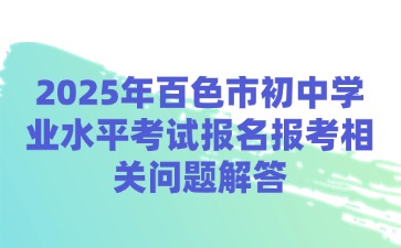 2025年百色市初中学业水平考试报名报考相关问题解答