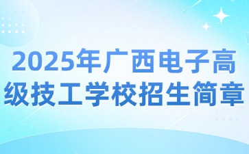 2025年广西电子高级技工学校招生简章