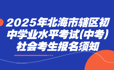 2025年北海市辖区初中学业水平考试(中考)社会考生报名须知
