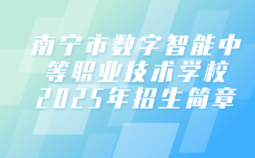 南宁市数字智能中等职业技术学校2025年招生简章