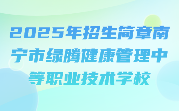 2025年招生简章南宁市绿腾健康管理中等职业技术学校