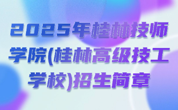 2025年桂林技师学院(桂林高级技工学校)招生简章