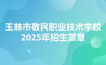 玉林市敬民职业技术学校2025年招生简章