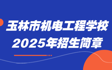 玉林市机电工程学校2025年招生简章