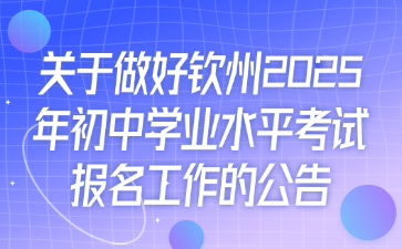 关于做好钦州2025年初中学业水平考试报名工作的公告