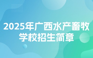 2025年广西水产畜牧学校招生简章