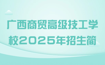 广西商贸高级技工学校2025年招生简章