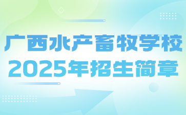 广西水产畜牧学校2025年招生简章