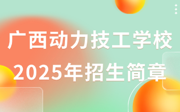 广西动力技工学校2025年招生简章