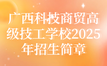 广西科技商贸高级技工学校2025年招生简章