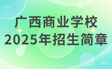 广西商业学校2025年招生简章