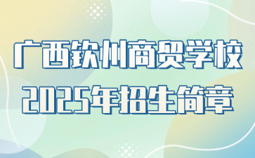 广西钦州商贸学校2025年招生简章