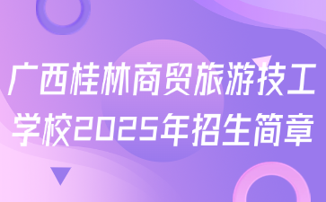 广西桂林商贸旅游技工学校2025年招生简章